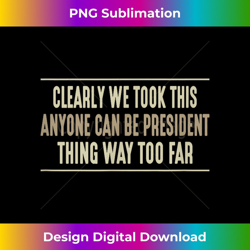 Clearly We Took Anyone Can be President Way Too Far - 0416.jpg