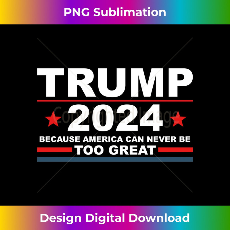 Trump 2024 - Because America Can Never Be Too Great Funny Long Sleeve - Bohemian Sublimation Digital Download - Lively and Captivating Visuals
