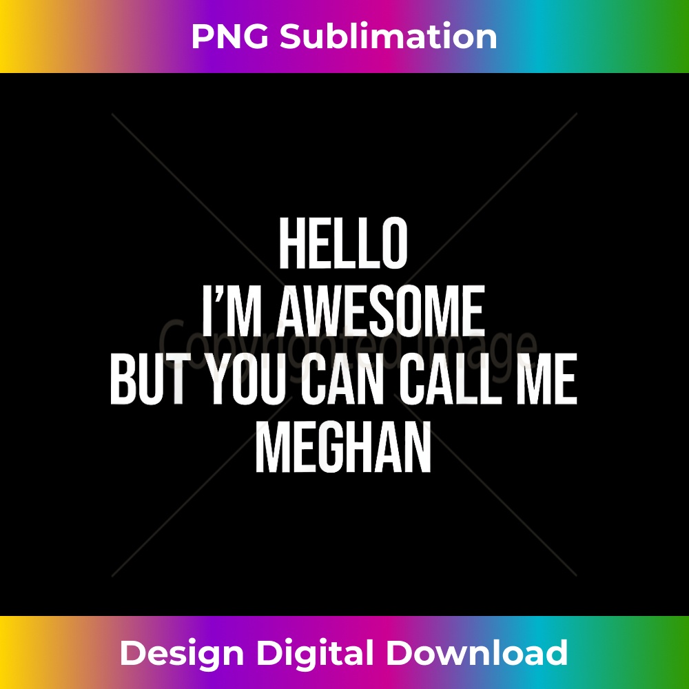 Hello I'm Awesome But You Can Call Me Meghan - Sublimation-Optimized PNG File - Lively and Captivating Visuals