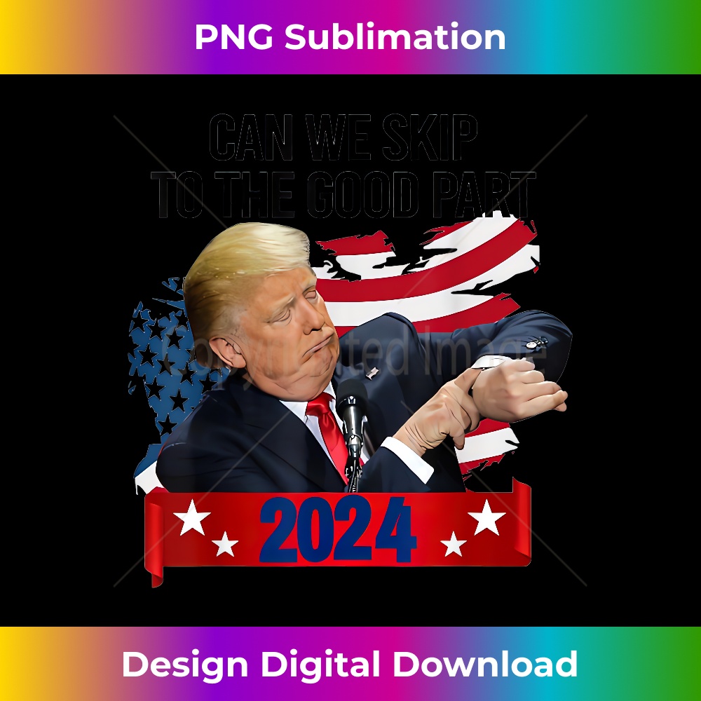 Can We Skip To The Good Part 2024 Trump With America Flag - Sublimation-Optimized PNG File - Rapidly Innovate Your Artistic Vision