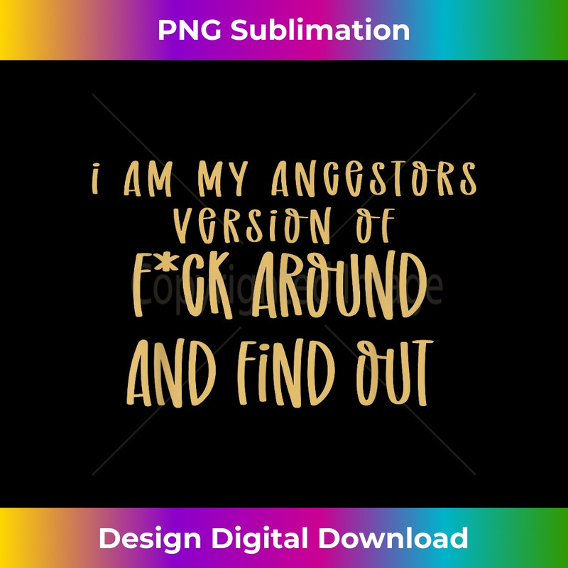 I Am My Ancestors Version Of Fuck Around Find Out - Crafted Sublimation Digital Download - Craft with Boldness and Assurance