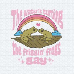 the water is turning the friggin frogs gay svg