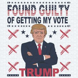 trump for president found guilty of getting my vote svg