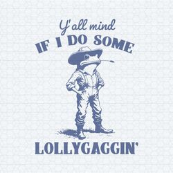 y'all mind if i do some lollygagging svg