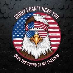 i can't hear you over the sound of my freedom svg1
