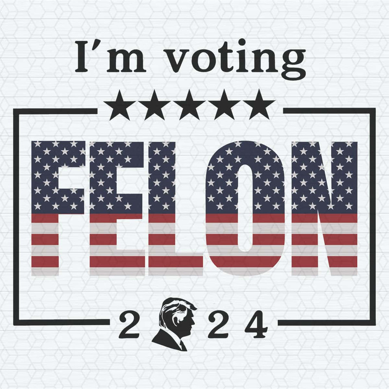 I'm Voting For A Felon 2024 Trump For President SVG.jpg