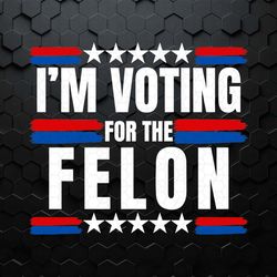 trump 2024 i'm voting for the felon svg1