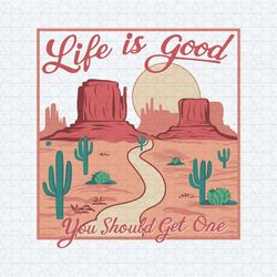 life is good you should get one funny western desert svg