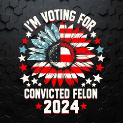 sunflower i'm voting for the convicted felon 2024 svg