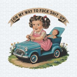 on my way to fuck shit up baby doll png