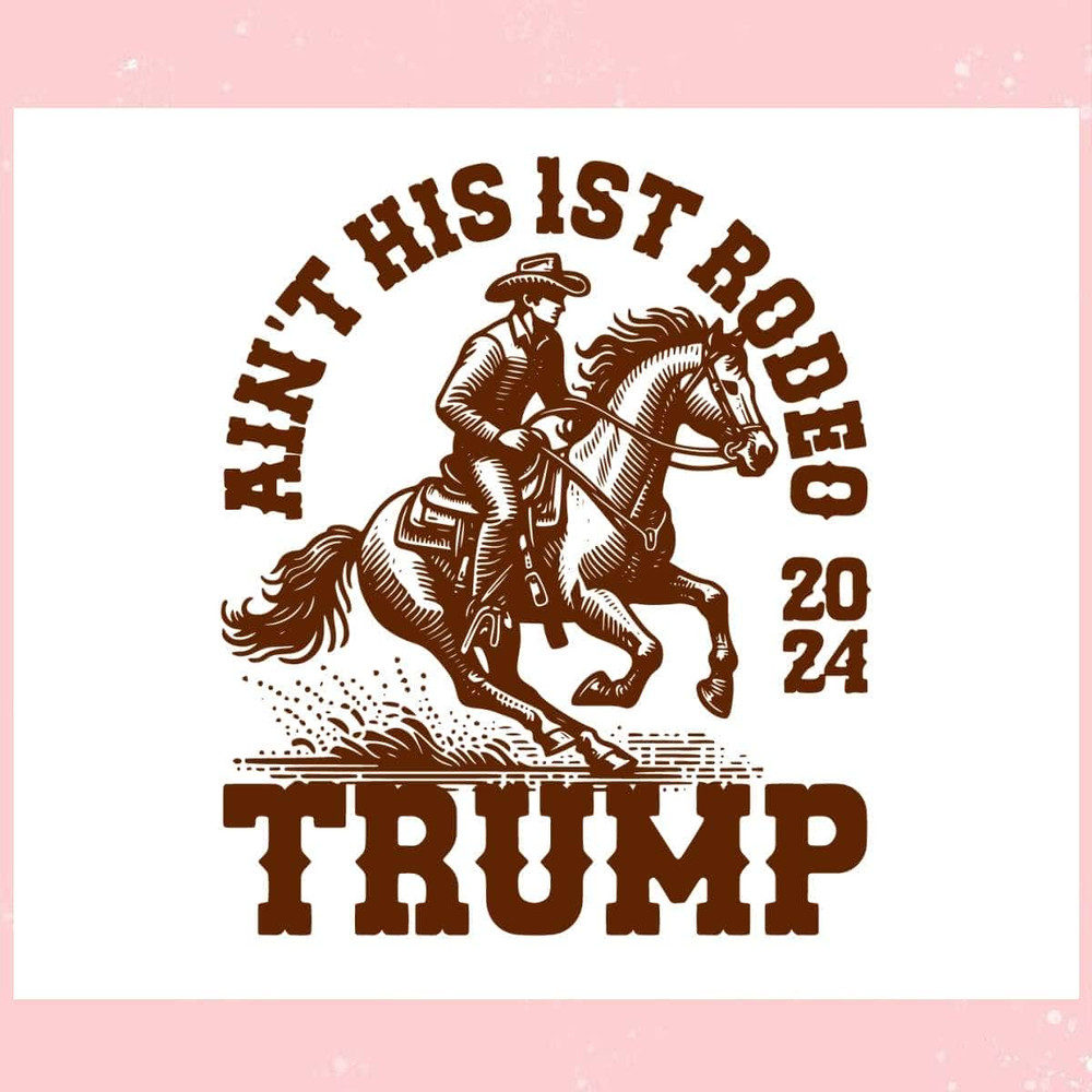 Aint His First Rodeo 2024 Trump Cowboy Trending Mother's Day SVG Father's Day SVG.jpg