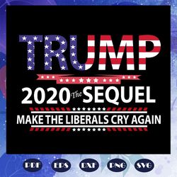 donald trump president - trump 2020 the sequel make the liberals cry again svg instant download