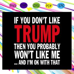 donald trump svg - if you don't like trump then you probably won't like me and i'm ok with that