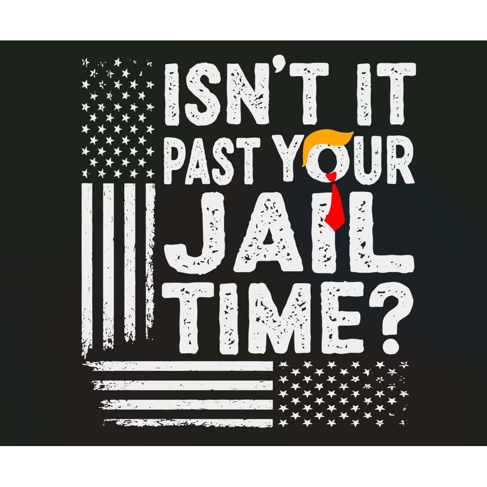 Isn't It Past Your Jail Time Funny Trump SVG File Digital.jpg