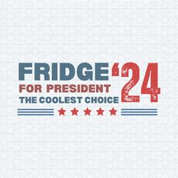 2024 fridge for president the coolest choice svg
