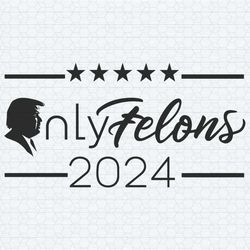 only felons trump 2024 donald trump svg