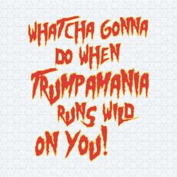 whatcha gonna do when trumpamania runs wild on you svg