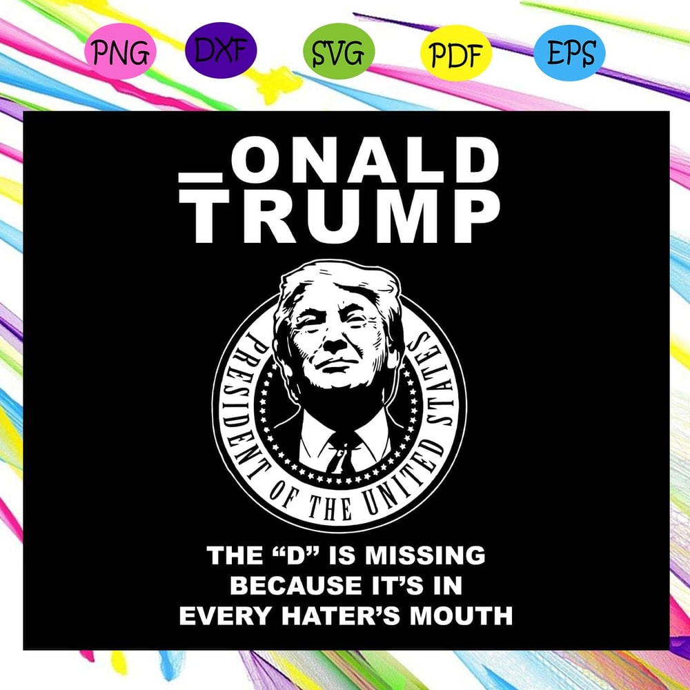 Donald Trump - The D Is Missing Because It's In Every Hater's Mouth SVG.jpg