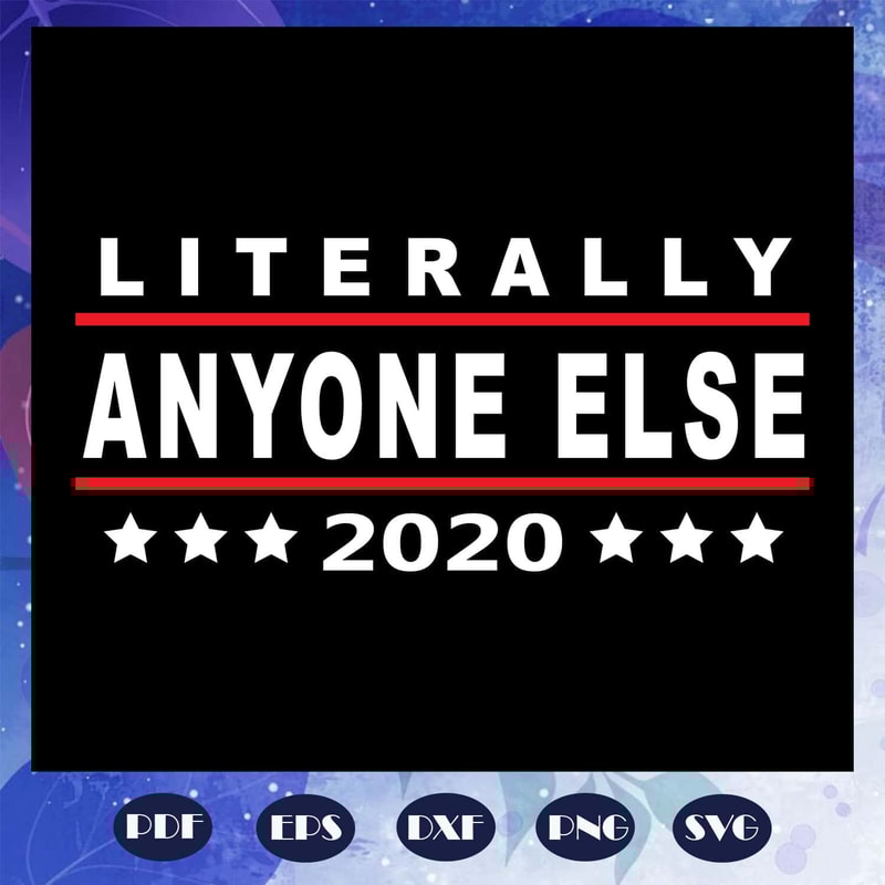 Literally Anyone Else 2020 Funny Anti Trump SVG For Silhouette Files For Cricut.jpg