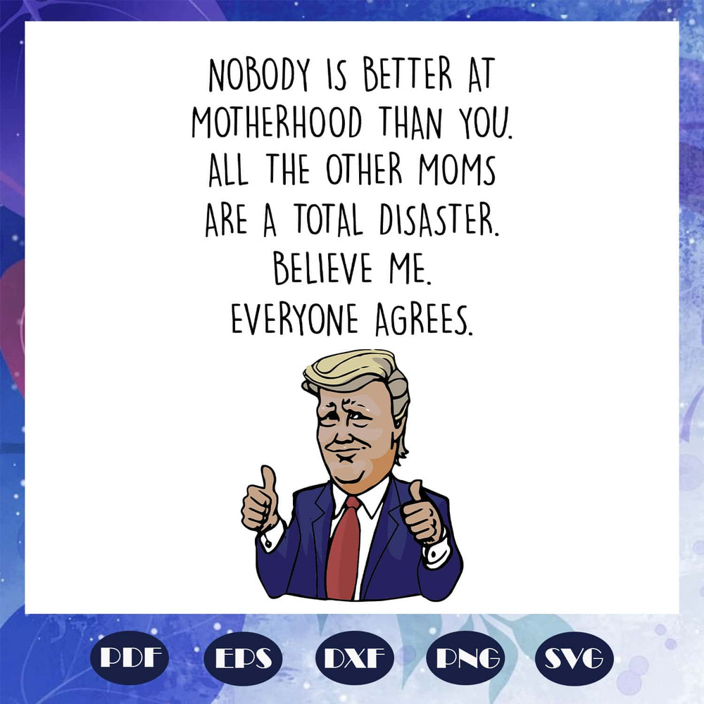Nobody Is Better At Motherhood Than You - Trump Mom Birthday SVG.jpg