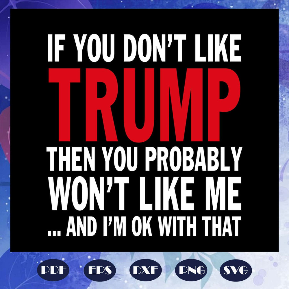 Trump Quote - If You Don't Like Trump Then You Probably Wont Like Me Trump SVG.jpg