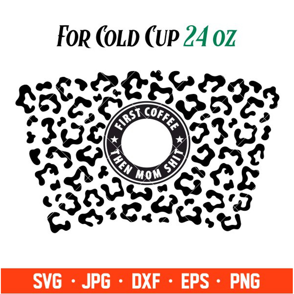 First Coffee Then Mom Shit Leopard Print Full Wrap Svg, Starbucks Svg, Coffee Ring Svg, Cold Cup Svg, Cricut, Silhouette.jpg