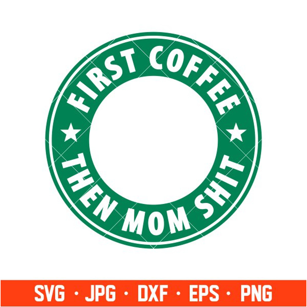 First Coffee Then Mom Shit Svg, Starbucks Coffee Ring Svg, Boss Girl Svg, Cricut, Silhouette Vector Cut File.jpg