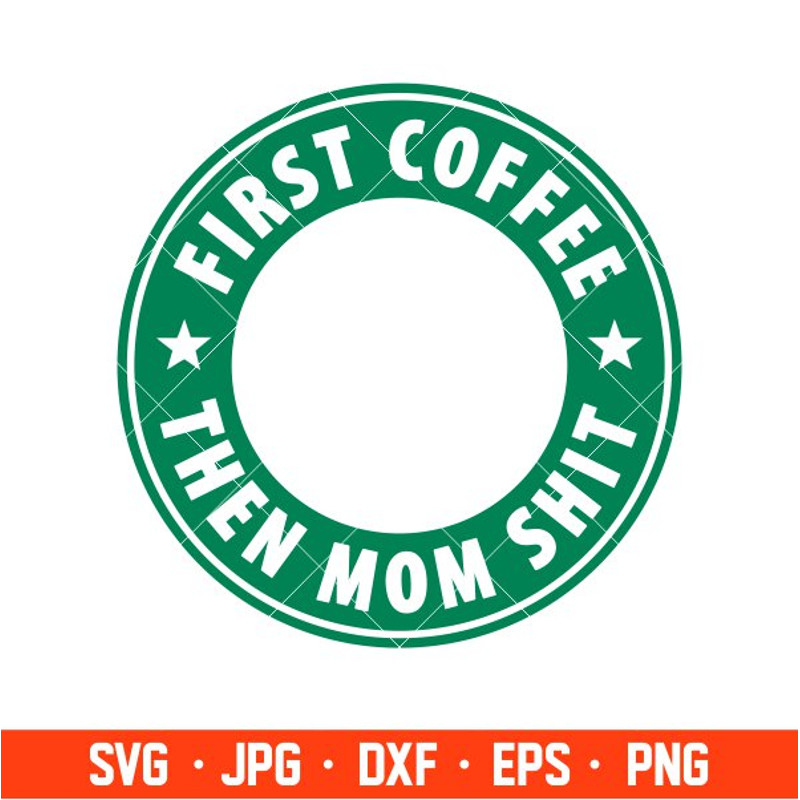 First Coffee Then Mom Shit Svg, Starbucks Coffee Ring Svg, Boss Girl Svg, Cricut, Silhouette Vector Cut File.jpg