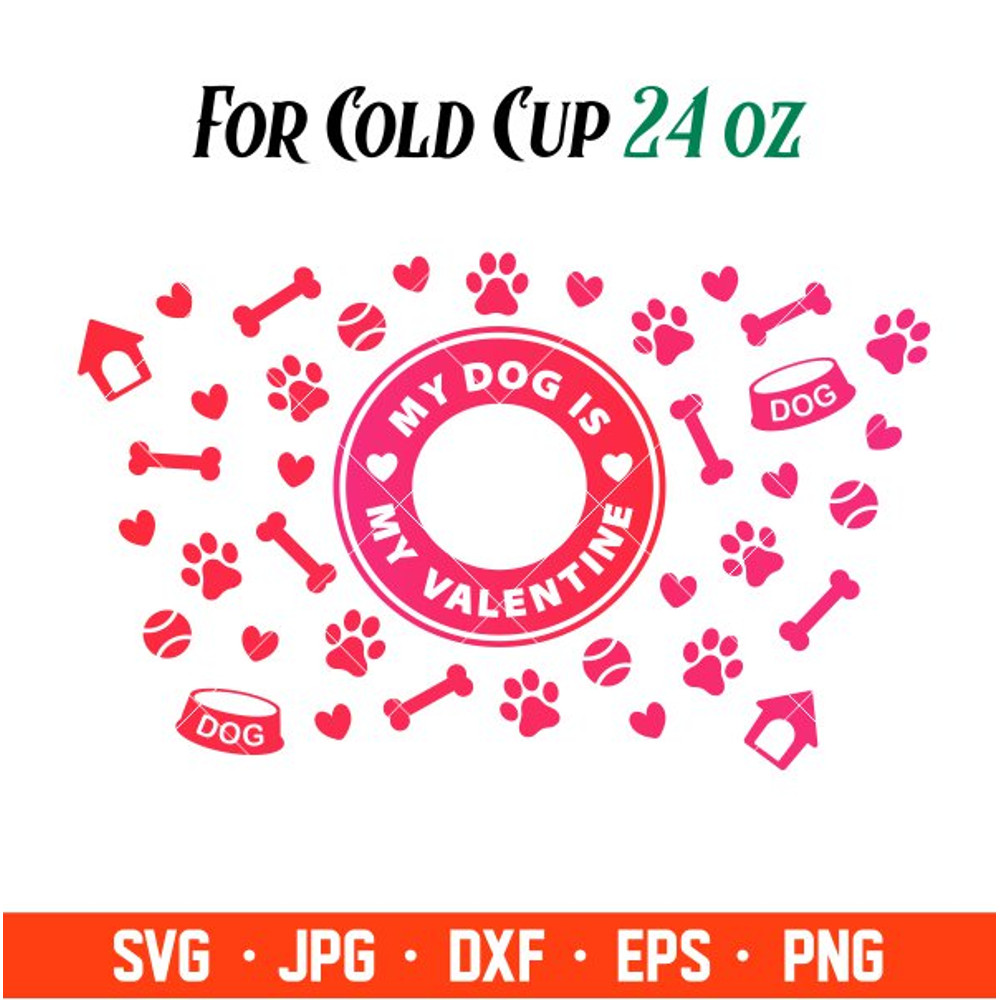 My Dog Is My Valentine Full Wrap Svg, Starbucks Svg, Coffee Ring Svg, Cold Cup Svg, Cricut, Silhouette Vector Cut File.jpg