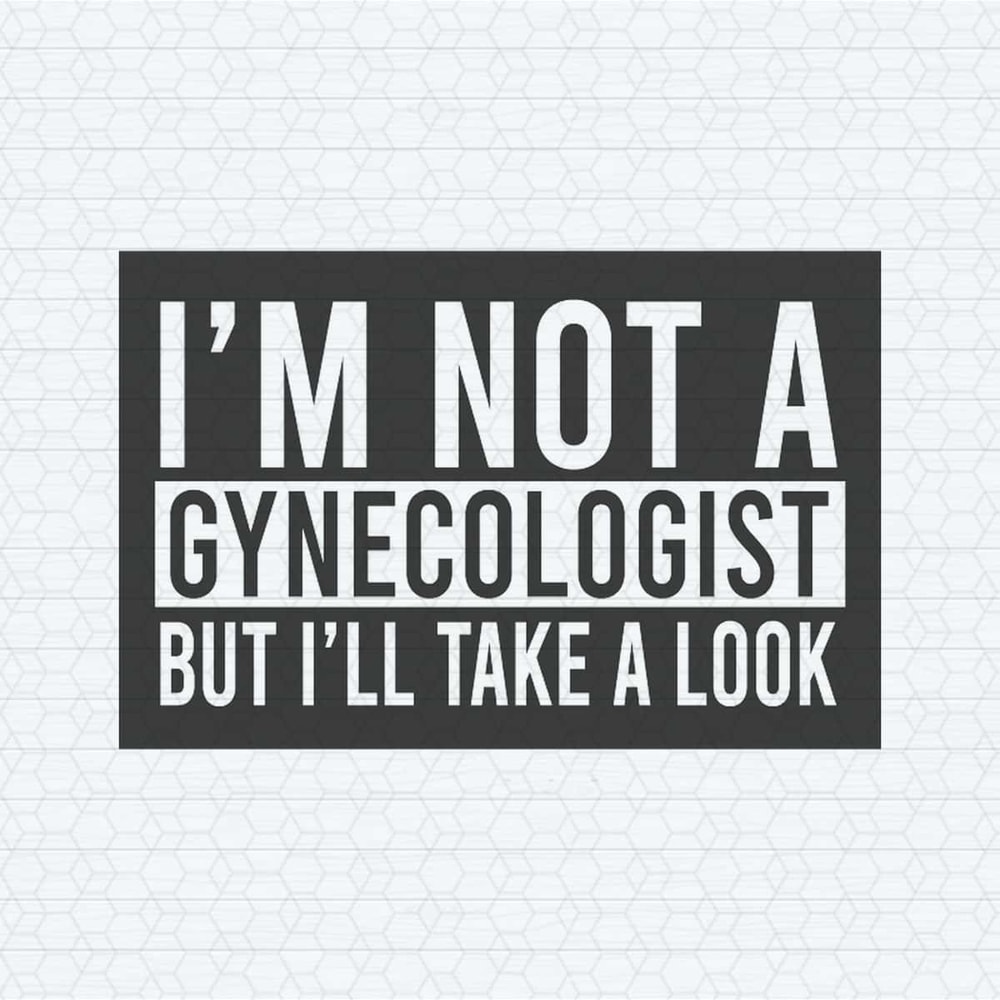 I'm Not A Gynecologist But I Will Take A Look SVG.jpg