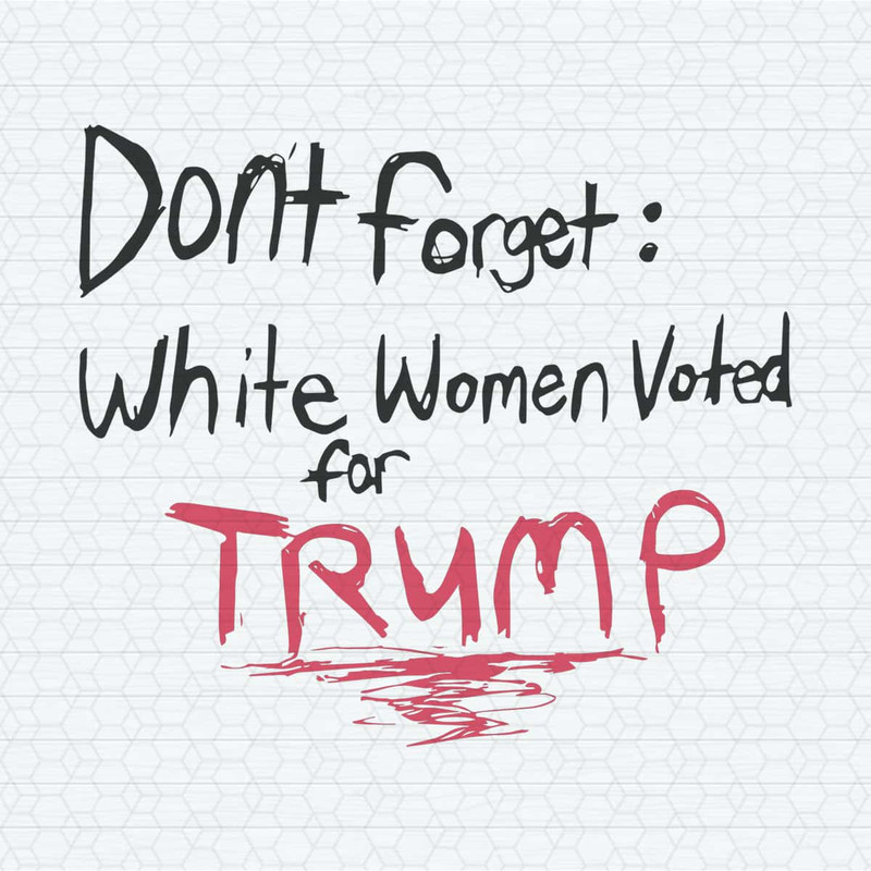 Don't Forget White Women Voted For Trump SVG.jpg