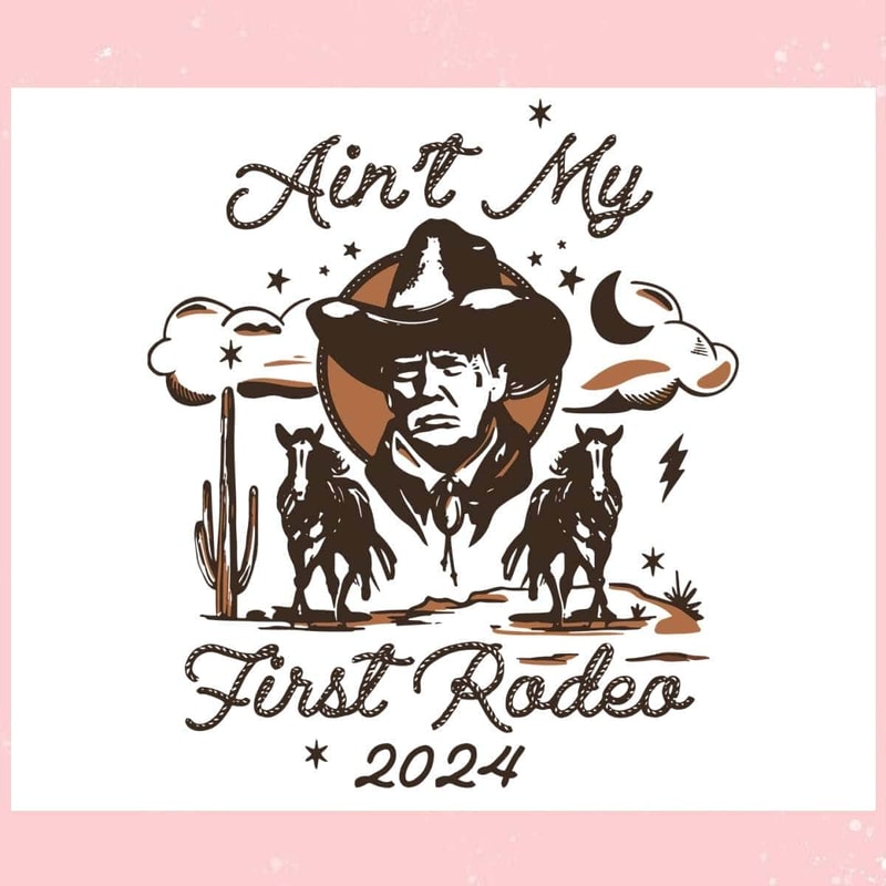 Funny Trump Aint My First Rodeo Trump Western Cowboy Trending Mother's Day SVG Father's Day SVG.jpg
