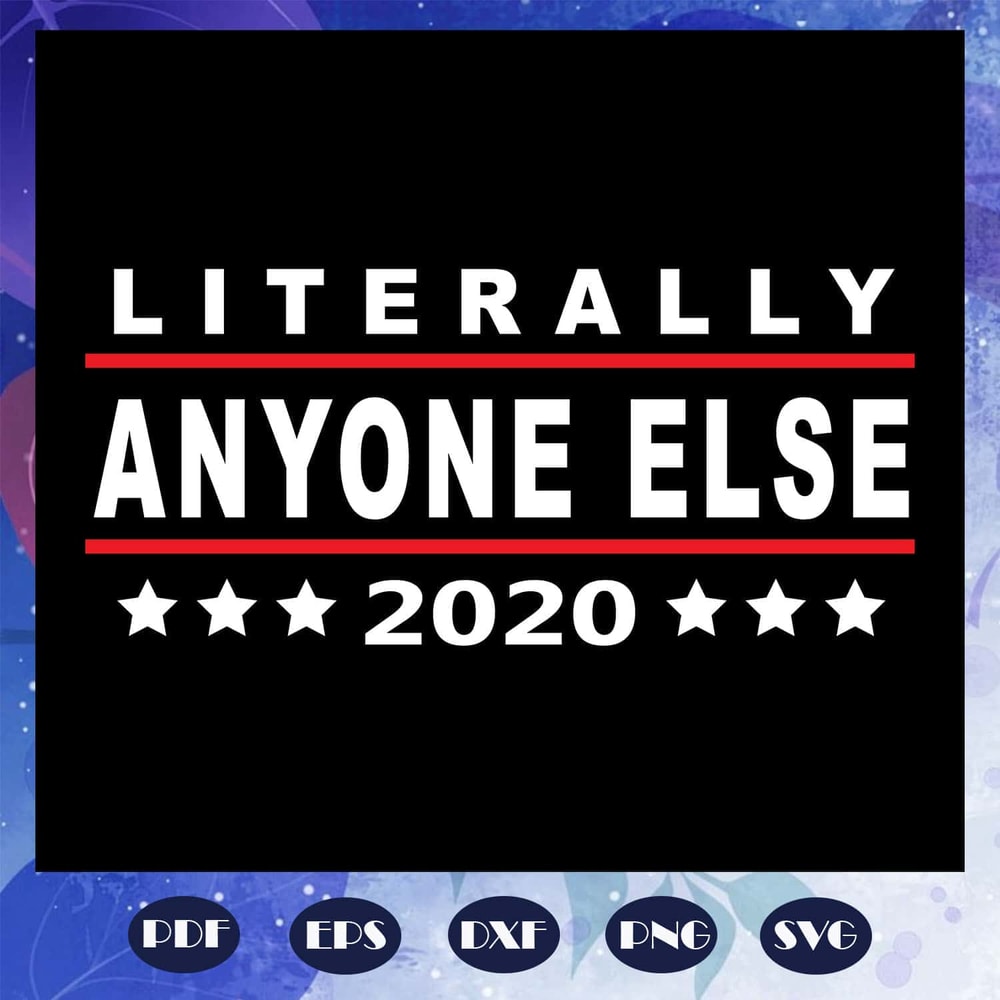 Literally Anyone Else 2020 Funny Anti Trump SVG For Silhouette Files For Cricut.jpg
