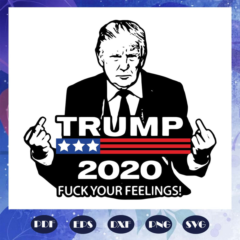 Trump 2020 Fuck Your Feelings Trump SVG Trump Gifts Trump 2020.jpg