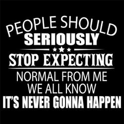 people should seriously stop expecting normal from me svg