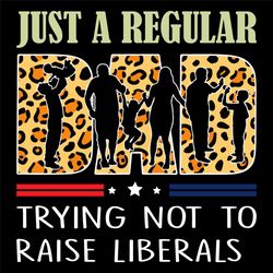 just a regular dad trying not to raise liberals svg, fathers day svg, regular svg, dad svg, american svg, liberals svg,