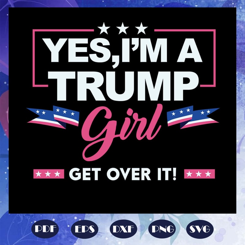Yes I Am A Trump Girl SVG Trump Love President SVG Instant Download.jpg