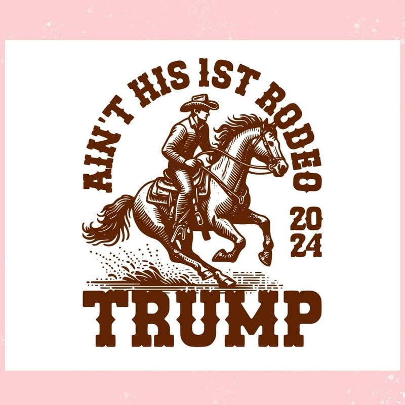 Aint His First Rodeo 2024 Trump Cowboy Trending Mother's Day SVG Father's Day SVG.jpg