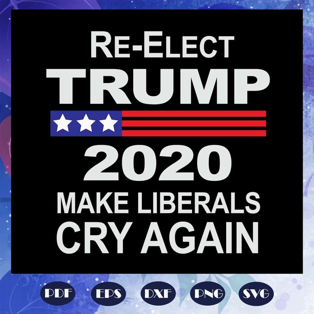 Re Elect Trump 2020 Make Liberals Cry Again Trump 2020 Liberals Tears Trump SVG.jpg