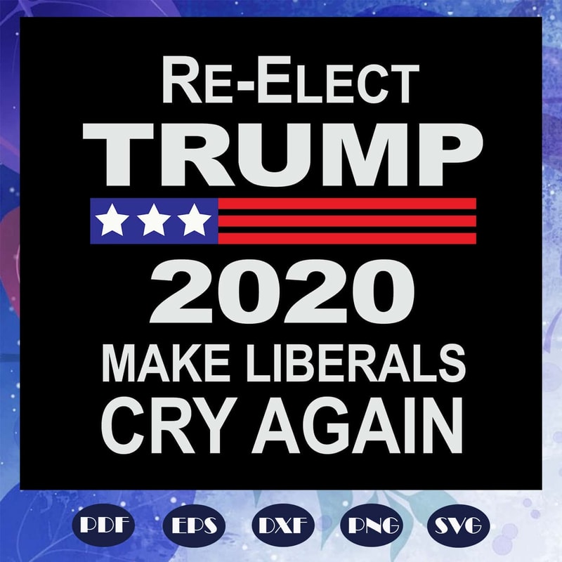 Re Elect Trump 2020 Make Liberals Cry Again Trump 2020 Liberals Tears Trump SVG.jpg