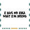 I-Have-No-Idea-What-Im-Doing-Funny-Girl-Quote-Svg-TD030721HT22.jpg