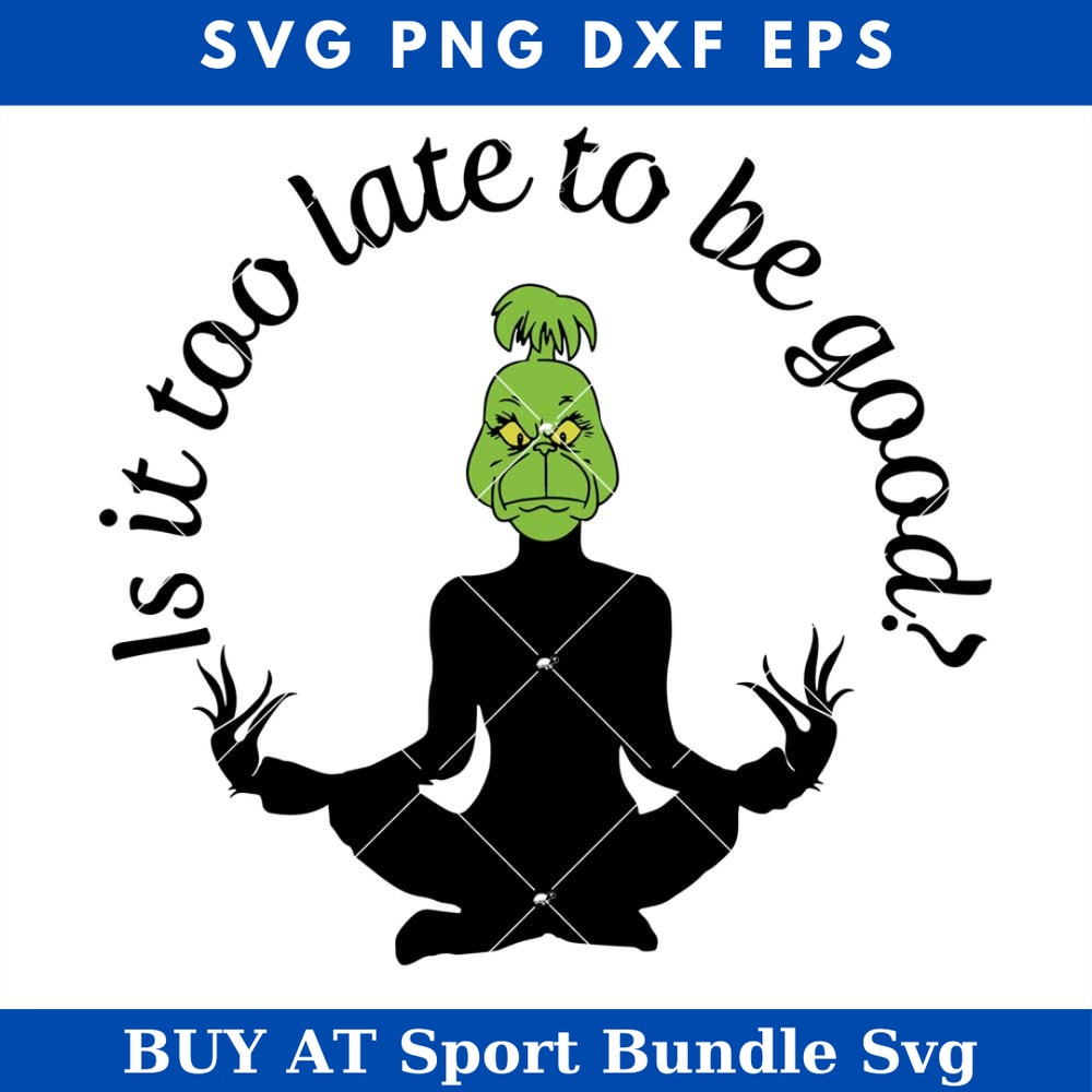 Is it too late to be good Svg, Christmas Grinch Svg, Grinch.jpg
