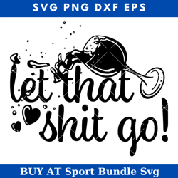 let that shit go svg, wine glass svg, drinking sv,