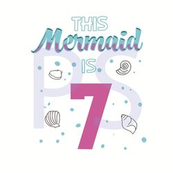 this mermaid is 7 birthday svg, birthday svg, mermaid svg, mermaid birtday svg, birthday kids svg, 7 years old svg, 7th