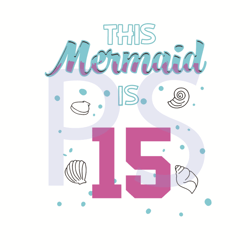 this mermaid is 15 birthday svg, birthday svg, mermaid svg, mermaid birtday svg, birthday kids svg, 15 years old svg, 15