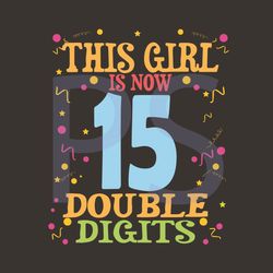 this girl is now 15 double digits svg, birthday svg, my children svg, birthday girls, 15 years old, 15th birthday, birth