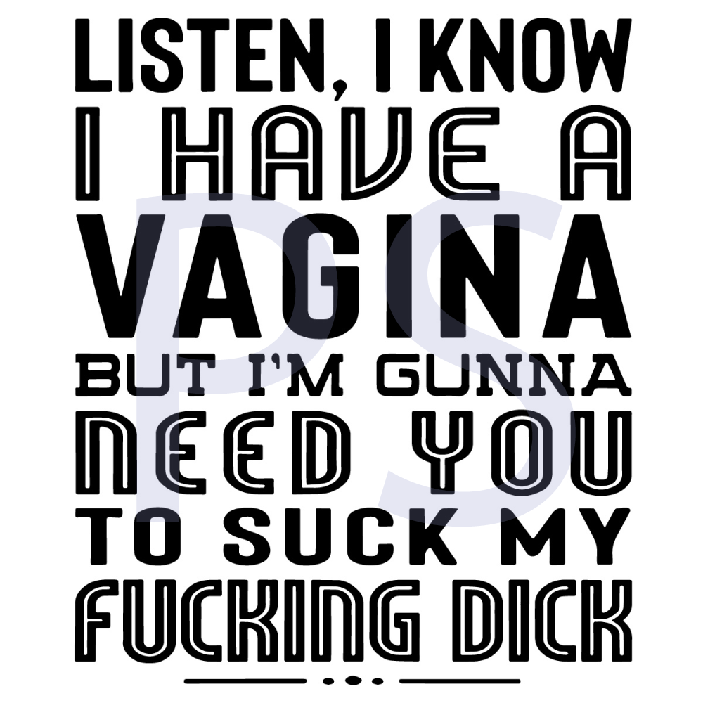 Listen-I-Know-I-Have-A-Vagina-But-I-Am-Gunna-Need-You-To-Suck-My-Fucking-Dick-Svg-TD210419QQ2.jpg