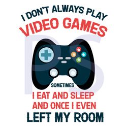 i do not always play video games sometimes i eat and sleep svg, trending svg, video games svg, video game love, game svg