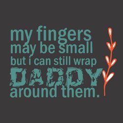 my fingers may be small but i can still wrap daddy around them svg, fathers day svg, fathers svg, happy fathers day, dad
