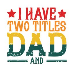 i have two titles dad svg, fathers day svg, daddy svg, papa svg, father svg, dad svg, father gifts svg, happy fathers da